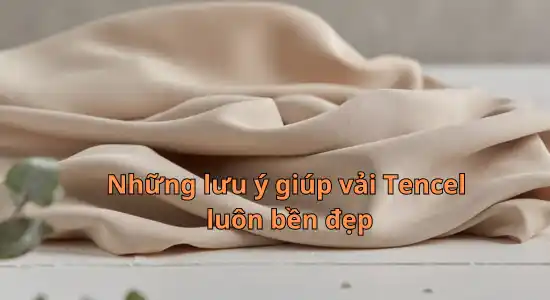 Những lưu ý để vải Tencel luôn bền đẹp